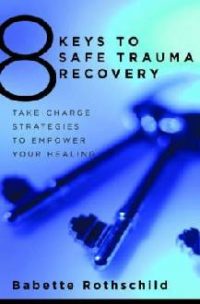 The 8 Keys to Safe Trauma Recovery: Take-charge Strategies to Empower Your Healing