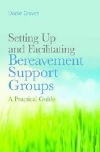 Setting Up and Facilitating Bereavement Support Groups: A Practical Guide